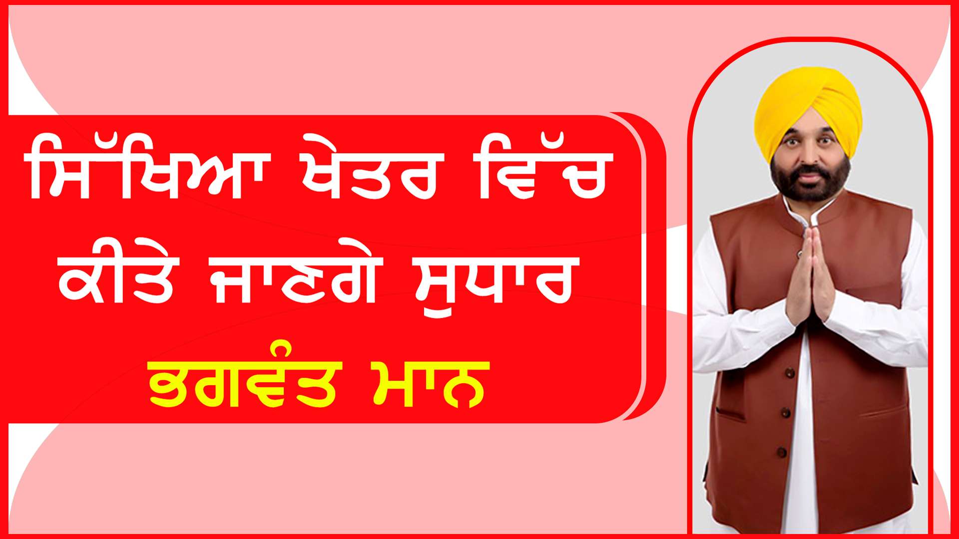 ਸਿੱਖਿਆ ਖੇਤਰ ਵਿੱਚ ਕੀਤੇ ਜਾਣਗੇ ਸੁਧਾਰ- ਭਗਵੰਤ ਮਾਨ